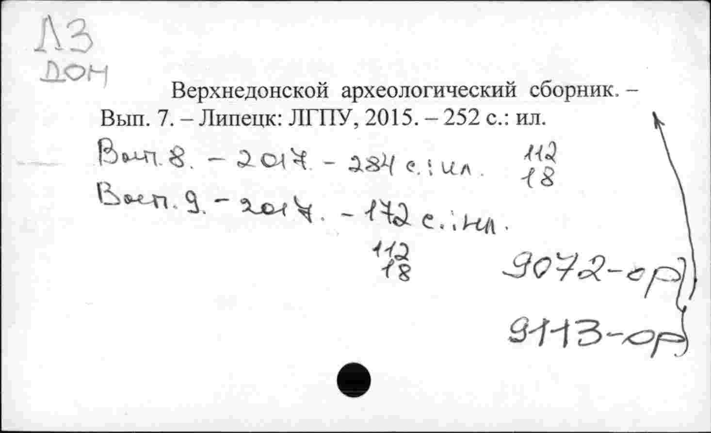 ﻿Верхнедонской археологический сборник.-Вып. 7. - Липецк: ЛГПУ, 2015. — 252 с.:
ил.
- З&Ц Ç. \ Сіл .
~ C.'.PtA .